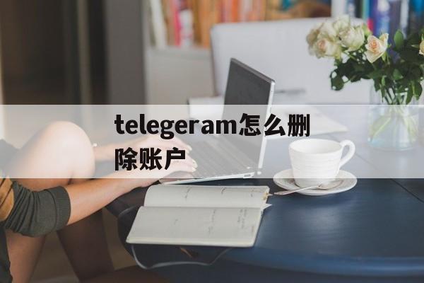 telegeram怎么删除账户_telegeram怎么删除账户官网版下载