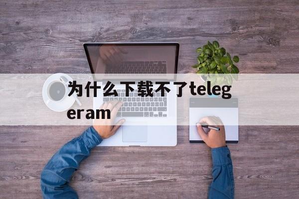 包含为什么下载不了telegeram的词条