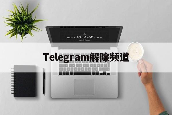 Telegram解除频道_Telegram解除频道官网版下载