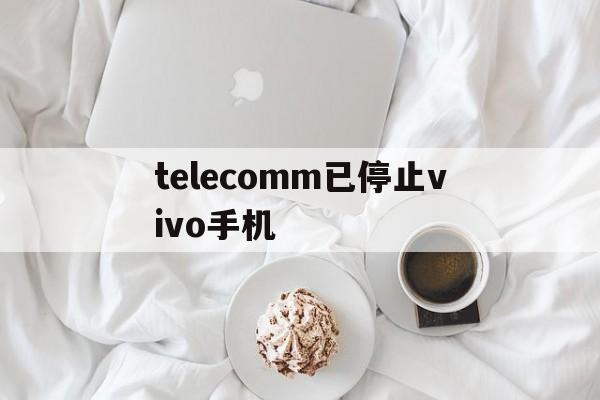 telecomm已停止vivo手机_telecomm已停止vivo手机官网版下载