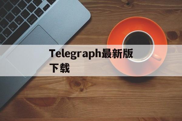 Telegraph最新版下载_Telegraph最新版下载官网版下载