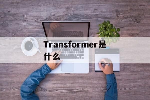 Transformer是什么_Transformer是什么官网版下载