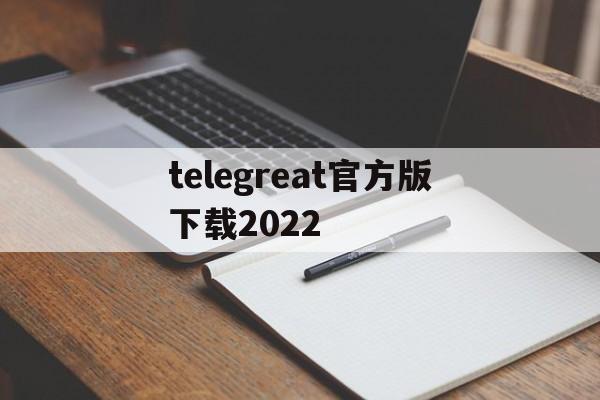 包含telegreat官方版下载2022的词条