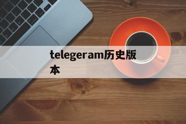 telegeram历史版本_telegeram历史版本官网版下载