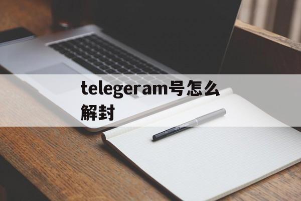 包含telegeram号怎么解封的词条