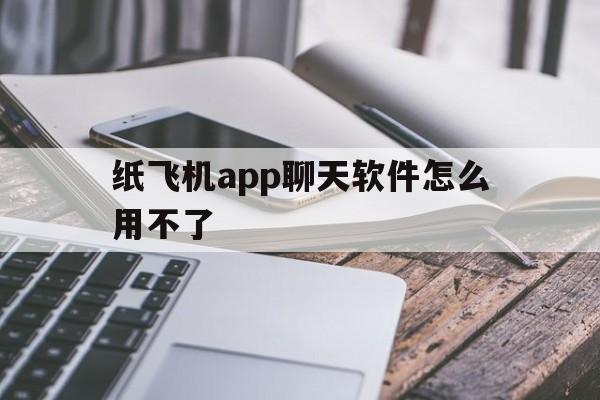 纸飞机app聊天软件怎么用不了的简单介绍