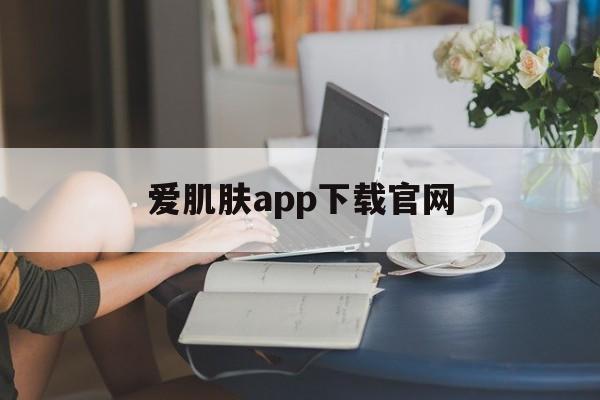 爱肌肤app下载官网_爱肌肤app下载官网官网版下载