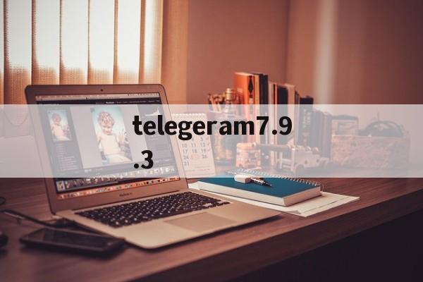 telegeram7.9.3的简单介绍