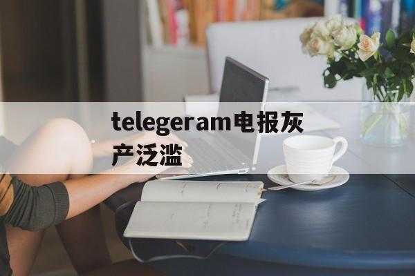 telegeram电报灰产泛滥_telegeram电报灰产泛滥官网版下载