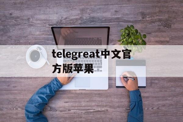 telegreat中文官方版苹果_telegreat中文官方版苹果官网版下载