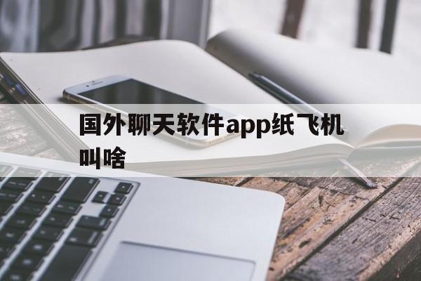 国外聊天软件app纸飞机叫啥的简单介绍