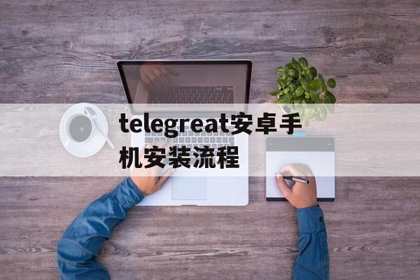 包含telegreat安卓手机安装流程的词条