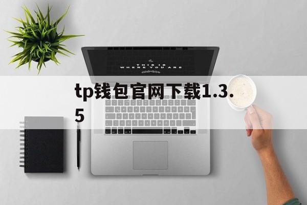 tp钱包官网下载1.3.5_tp钱包官网下载1.3.5官网版下载