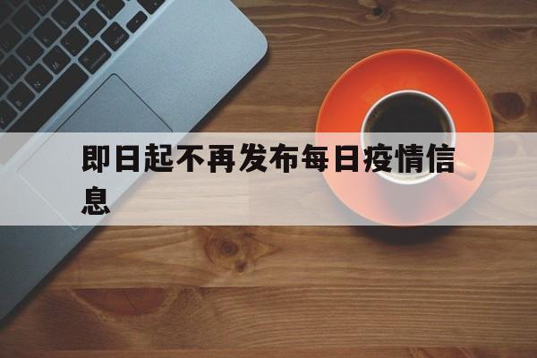 即日起不再发布每日疫情信息_即日起不再发布每日疫情信息官网版下载