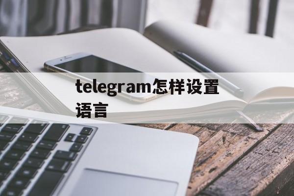 telegram怎样设置语言_telegram怎样设置语言官网版下载