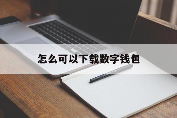 怎么可以下载数字钱包_怎么可以下载数字钱包官网版下载