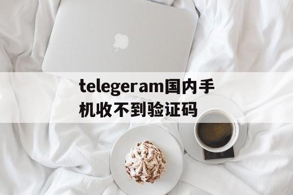 telegeram国内手机收不到验证码_telegeram国内手机收不到验证码官网版下载