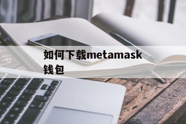 如何下载metamask钱包_如何下载metamask钱包官网版下载