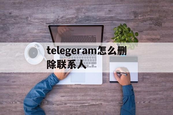 telegeram怎么删除联系人的简单介绍