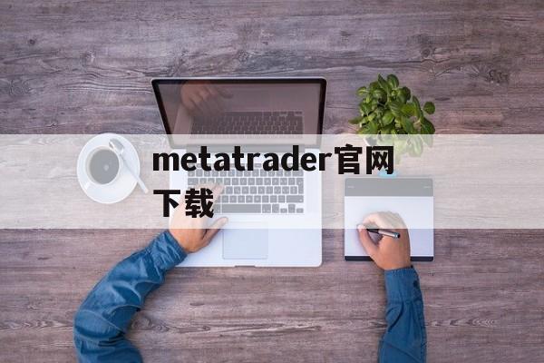 metatrader官网下载_metatrader官网下载官网版下载