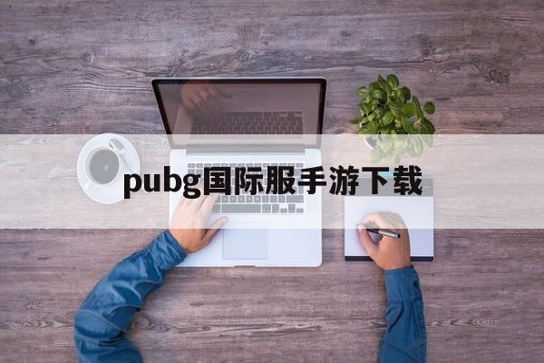 pubg国际服手游下载_pubg国际服手游下载官网版下载