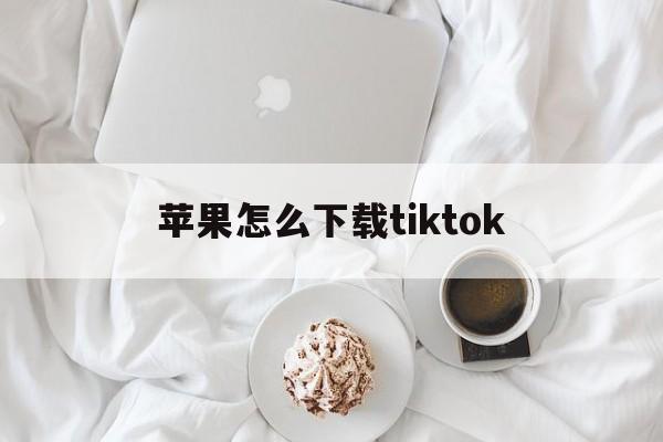 苹果怎么下载tiktok_苹果怎么下载tiktok官网版下载