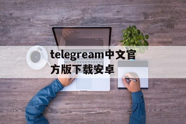 telegream中文官方版下载安卓的简单介绍