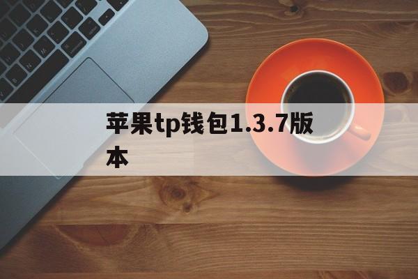 苹果tp钱包1.3.7版本_苹果tp钱包1.3.7版本官网版下载