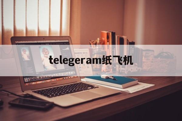 telegeram纸飞机_telegeram纸飞机官网版下载