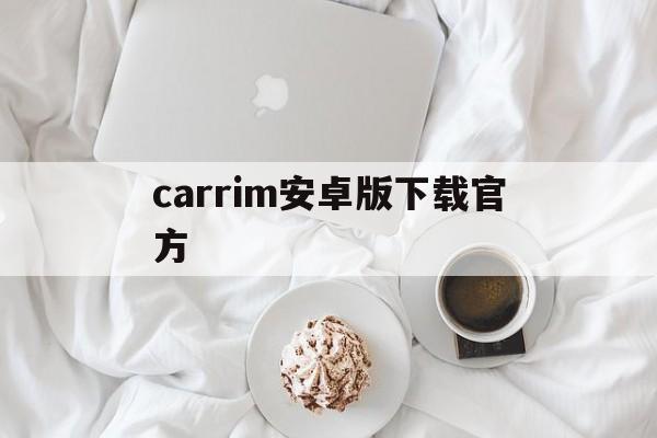 carrim安卓版下载官方_carrim安卓版下载官方官网版下载