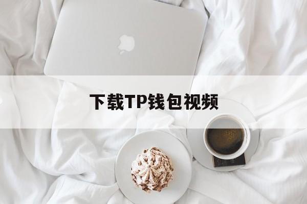 下载TP钱包视频的简单介绍