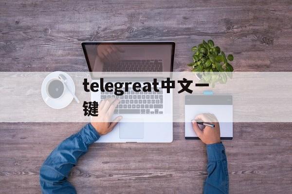 telegreat中文一键_telegreat中文一键官网版下载