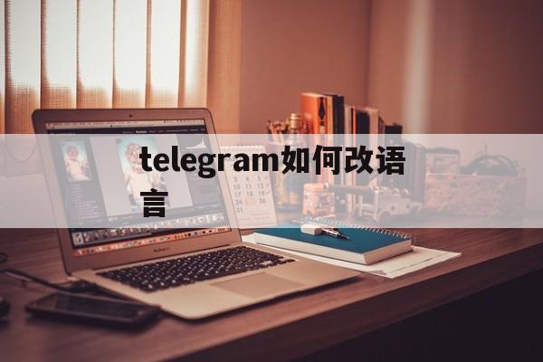 telegram如何改语言_telegram如何改语言官网版下载