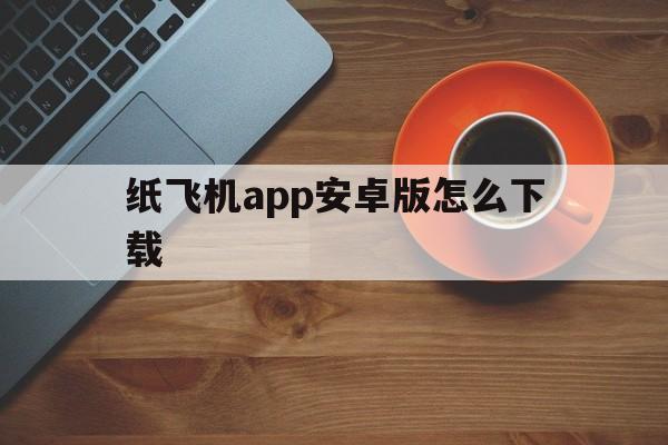 包含纸飞机app安卓版怎么下载的词条