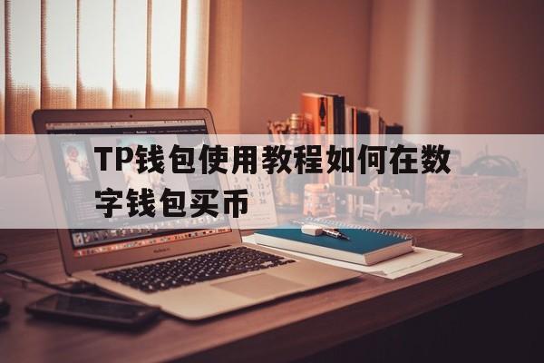 关于TP钱包使用教程如何在数字钱包买币的信息