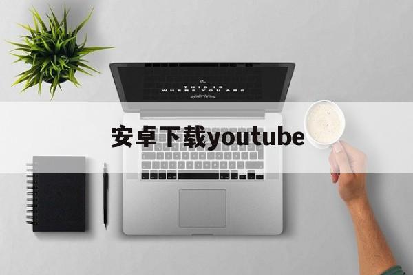 安卓下载youtube_安卓下载youtube官网版下载