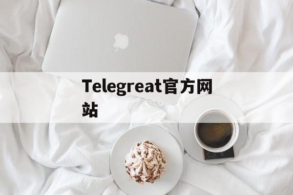 Telegreat官方网站_Telegreat官方网站官网版下载