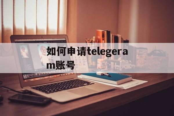 如何申请telegeram账号的简单介绍