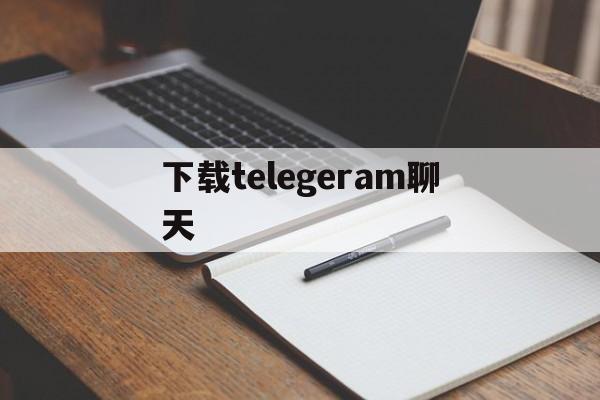 下载telegeram聊天的简单介绍