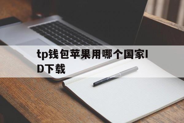 关于tp钱包苹果用哪个国家ID下载的信息