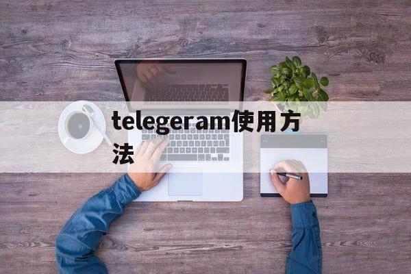 telegeram使用方法_telegeram使用方法官网版下载