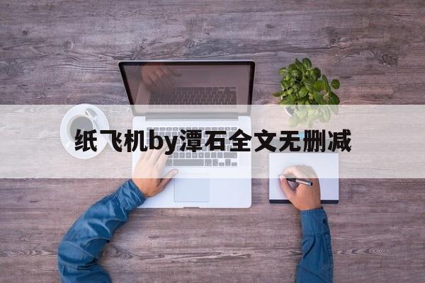 关于纸飞机by潭石全文无删减的信息