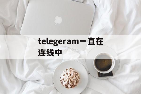 telegeram一直在连线中_telegeram一直在连线中官网版下载