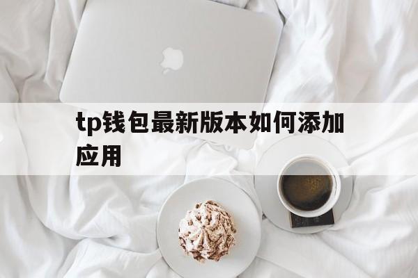 包含tp钱包最新版本如何添加应用的词条