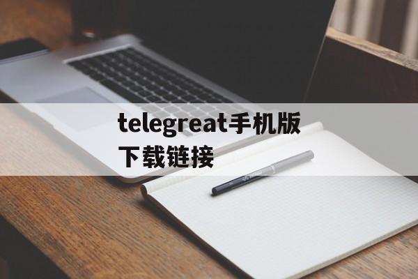 包含telegreat手机版下载链接的词条