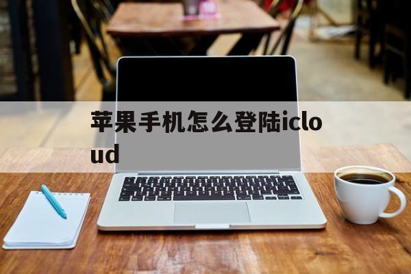 苹果手机怎么登陆icloud_苹果手机怎么登陆icloud官网版下载