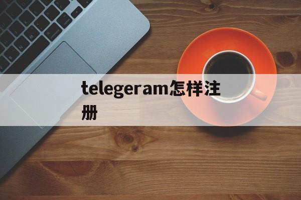 telegeram怎样注册_telegeram怎样注册官网版下载