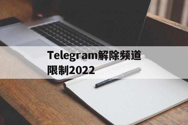 Telegram解除频道限制2022的简单介绍