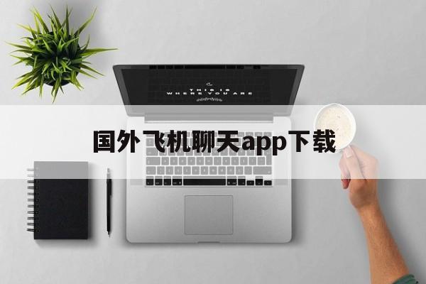 国外飞机聊天app下载_国外飞机聊天app下载官网版下载