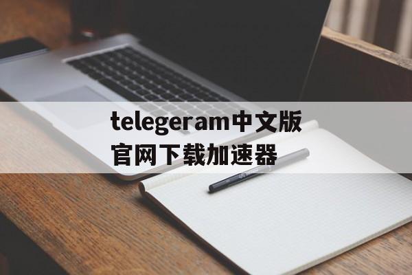 telegeram中文版官网下载加速器的简单介绍